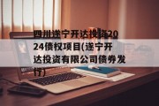 四川遂宁开达投资2024债权项目(遂宁开达投资有限公司债券发行)