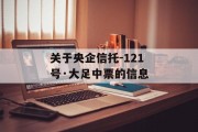 关于央企信托-121号·大足中票的信息