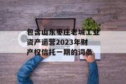 包含山东枣庄老城工业资产运营2023年财产权信托一期的词条