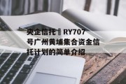 央企信托•RY707号广州黄埔集合资金信托计划的简单介绍