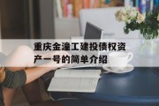 重庆金潼工建投债权资产一号的简单介绍
