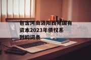 包含河南洛阳西苑国有资本2023年债权系列的词条