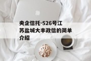 央企信托-526号江苏盐城大丰政信的简单介绍