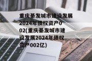 重庆綦发城市建设发展2024年债权资产002(重庆綦发城市建设发展2024年债权资产002亿)