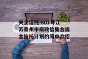 央企信托-601号江苏泰州市级政信集合资金信托计划的简单介绍