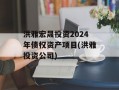 洪雅宏晟投资2024年债权资产项目(洪雅投资公司)