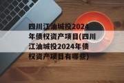 四川江油城投2024年债权资产项目(四川江油城投2024年债权资产项目有哪些)