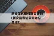 新安发达债权融资计划(新安县发达公司老总是谁?)