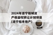 2024年遂宁裕城资产收益权转让计划项目(遂宁裕丰地产)