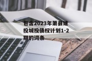 包含2023年萧县建投城投债权计划1-2期的词条