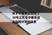 关于中国央企信托-130号江苏阜宁集合资金信托计划的信息