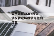 关于四川XSNY投资债权转让城投债定融的信息
