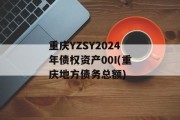 重庆YZSY2024年债权资产00I(重庆地方债务总额)