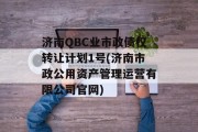 济南QBC业市政债权转让计划1号(济南市政公用资产管理运营有限公司官网)