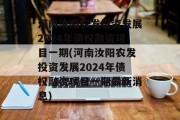 河南汝阳农发投资发展2024年债权融资项目一期(河南汝阳农发投资发展2024年债权融资项目一期最新消息)