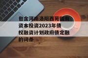 包含河南洛阳西苑国有资本投资2023年债权融资计划政府债定融的词条