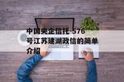 中国央企信托-576号江苏建湖政信的简单介绍