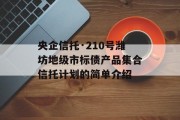 央企信托·210号潍坊地级市标债产品集合信托计划的简单介绍