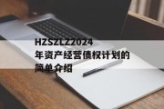 HZSZLZ2024年资产经营债权计划的简单介绍