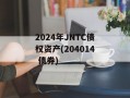 2024年JNTC债权资产(204014 债券)