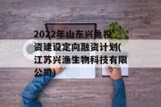 2022年山东兴鱼投资建设定向融资计划(江苏兴渔生物科技有限公司)