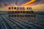 关于央企信托·XS595号成都市新津区集合资金信托计划的信息