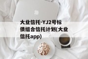 大业信托-YJ2号标债组合信托计划(大业信托app)