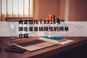 央企信托•XX16号湖北省省级政信的简单介绍