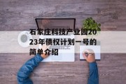 石家庄科技产业园2023年债权计划一号的简单介绍