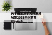 关于山东济宁兖州惠民城建2023年中期票据的信息