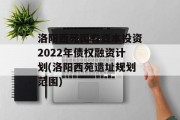 洛阳西苑国有资本投资2022年债权融资计划(洛阳西苑遗址规划范围)