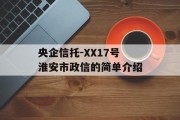 央企信托-XX17号淮安市政信的简单介绍