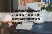 河南洛阳古都政信2023年债权一号政府债定融(洛阳古都投资发展公司)