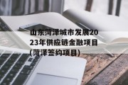 山东菏泽城市发展2023年供应链金融项目(菏泽签约项目)