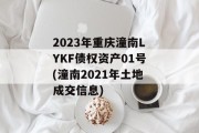 2023年重庆潼南LYKF债权资产01号(潼南2021年土地成交信息)