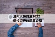 济南天桥财金2022债权资产的简单介绍