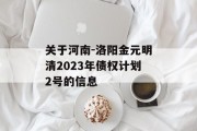 关于河南-洛阳金元明清2023年债权计划2号的信息