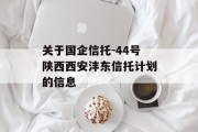关于国企信托-44号陕西西安沣东信托计划的信息