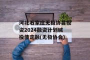 河北石家庄无极协昌投资2024融资计划城投债定融(无极协会)