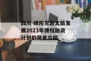 四川-绵阳东游文旅发展2023年债权融资计划的简单介绍