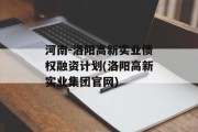 河南-洛阳高新实业债权融资计划(洛阳高新实业集团官网)