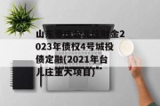 山东枣庄台儿庄财金2023年债权4号城投债定融(2021年台儿庄重大项目)