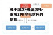 关于国企+央企信托-重庆SPB非标信托的信息