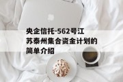 央企信托-562号江苏泰州集合资金计划的简单介绍