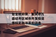 包含政府债：重庆市万盛经开区城市开发投资债权定融项目的词条