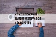 2023JNSZ城建投资债权资产(2021年城投债)