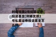 利曦优债2号私募证券投资基金(利曦优债2号私募证券投资基金怎么样)