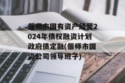 偃师市国有资产经营2024年债权融资计划政府债定融(偃师市国资公司领导班子)