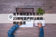 关于绵阳富乐投资2023债权资产转让政府债的信息