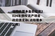 资阳市蜀乡金农投资2024年债权资产项目政府债定融(资阳蜀乡公司)